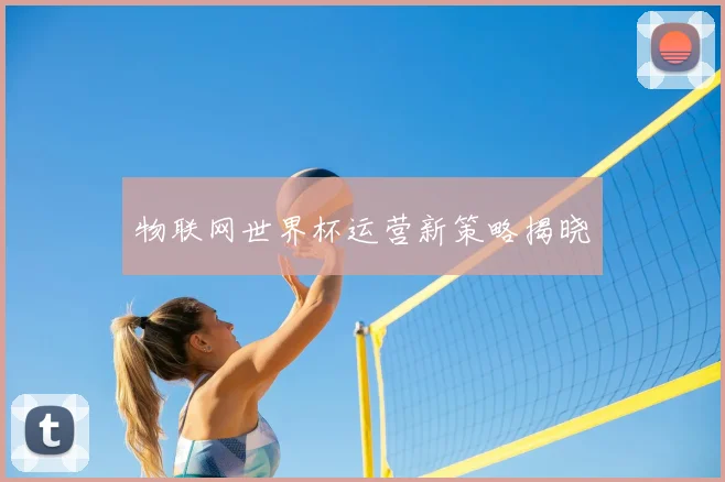 物联网世界杯运营新策略揭晓
