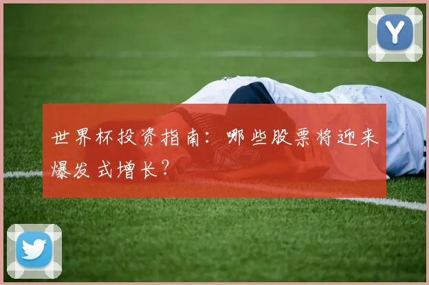 世界杯投资指南:哪些股票将迎来爆发式增长?