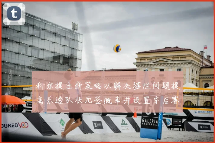 科尔提出新策略以解决摆烂问题提高乐透队状元签概率并设置季后赛奖励