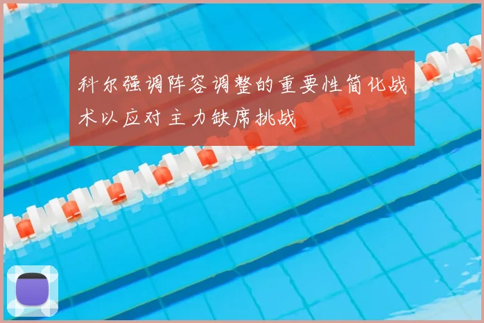 科尔强调阵容调整的重要性简化战术以应对主力缺席挑战