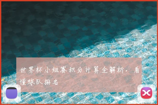 世界杯小组赛积分计算全解析,看懂球队排名