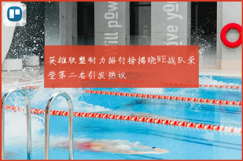英雄联盟耐力排行榜揭晓WE战队荣登第二名引发热议