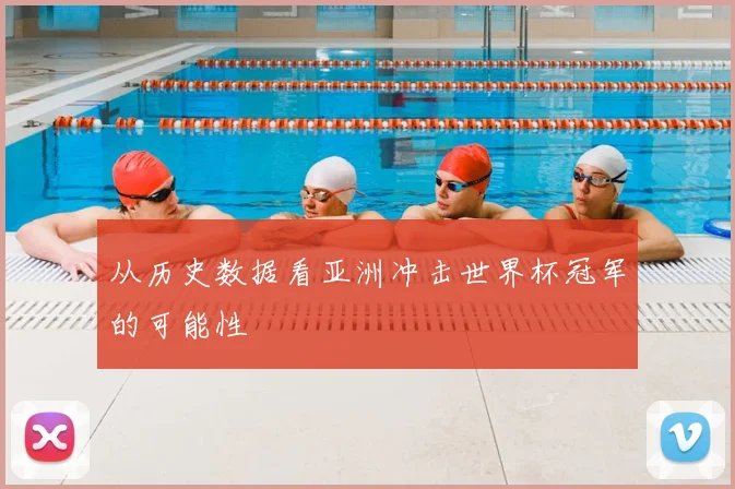 从历史数据看亚洲冲击世界杯冠军的可能性