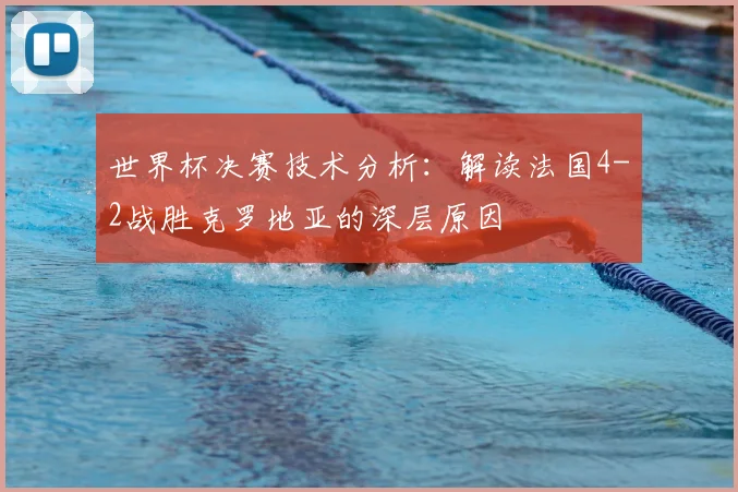 世界杯决赛技术分析:解读法国4-2战胜克罗地亚的深层原因