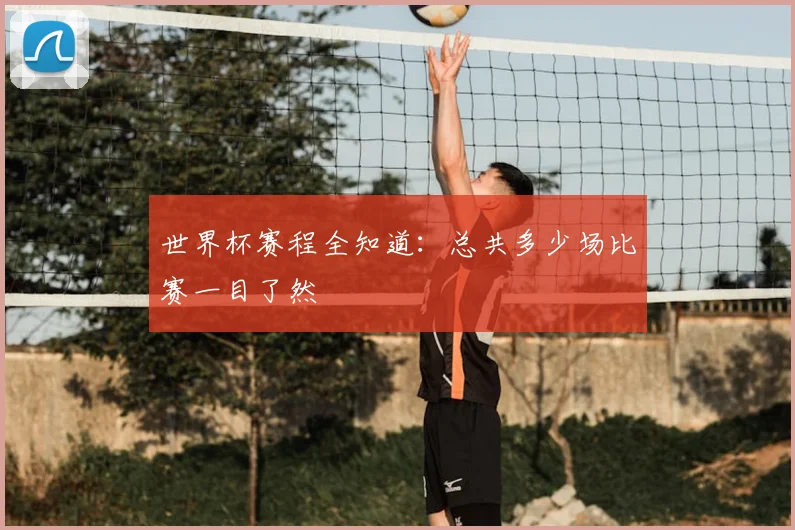 世界杯赛程全知道:总共多少场比赛一目了然