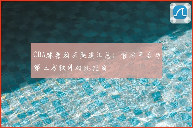 CBA球票购买渠道汇总:官方平台与第三方软件对比指南