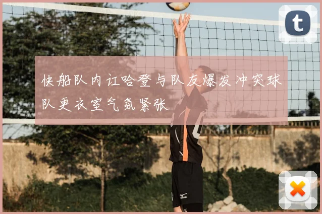 快船队内讧哈登与队友爆发冲突球队更衣室气氛紧张