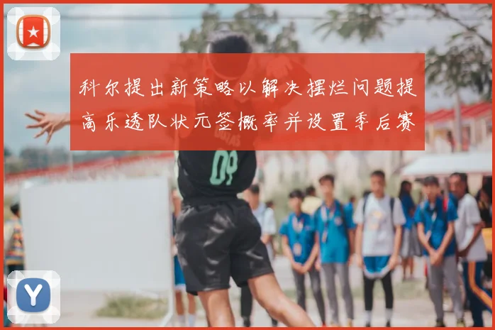 科尔提出新策略以解决摆烂问题提高乐透队状元签概率并设置季后赛奖励