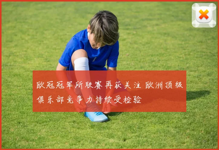 欧冠冠军所联赛再获关注 欧洲顶级俱乐部竞争力持续受检验