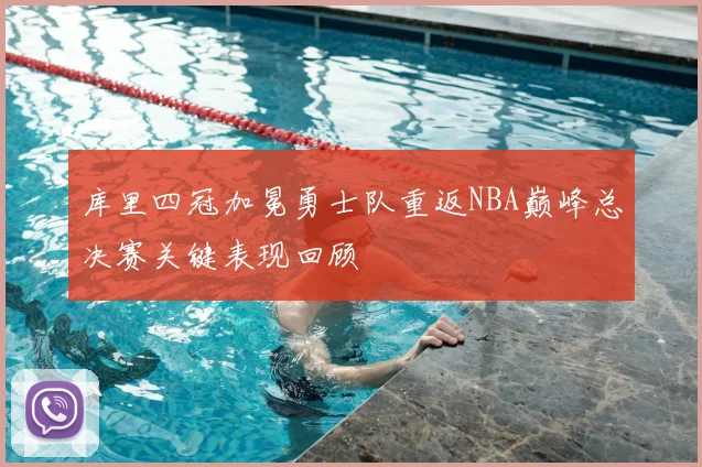 库里四冠加冕勇士队重返NBA巅峰总决赛关键表现回顾