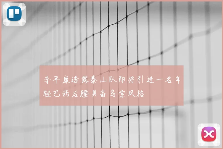 李平康透露泰山队即将引进一名年轻巴西后腰具备乌索风格