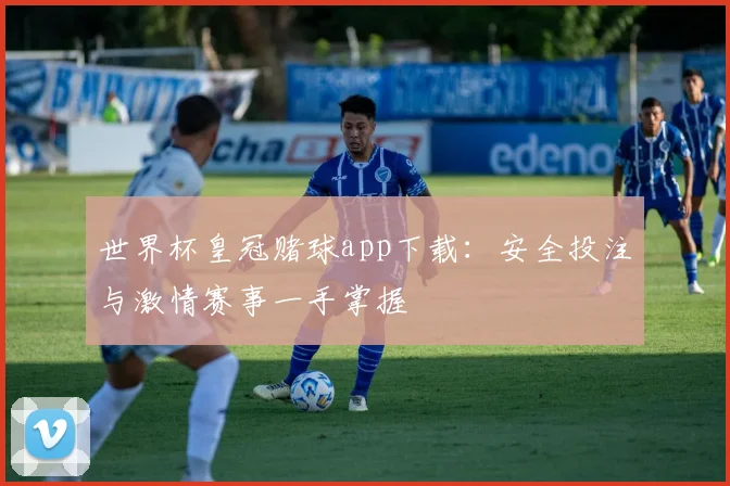 世界杯皇冠赌球app下载：安全投注与激情赛事一手掌握