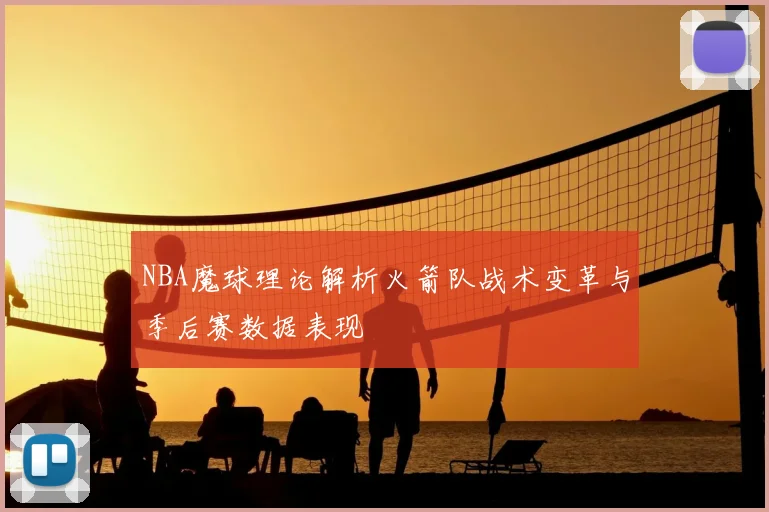 NBA魔球理论解析火箭队战术变革与季后赛数据表现