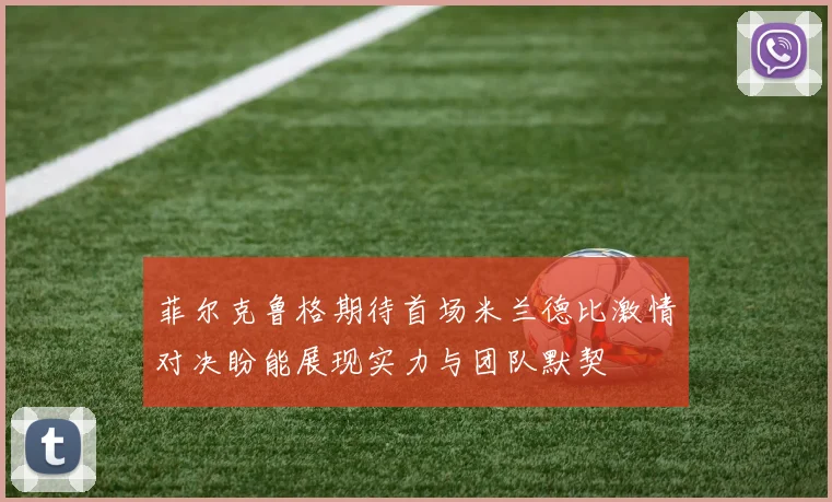 菲尔克鲁格期待首场米兰德比激情对决盼能展现实力与团队默契