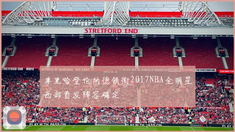 库里哈登伦纳德领衔2017NBA全明星西部首发阵容确定