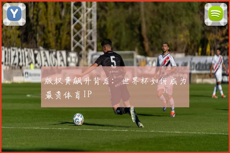 版权费飙升背后：世界杯如何成为最贵体育IP