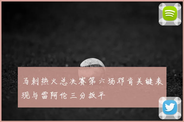 马刺热火总决赛第六场邓肯关键表现与雷阿伦三分扳平