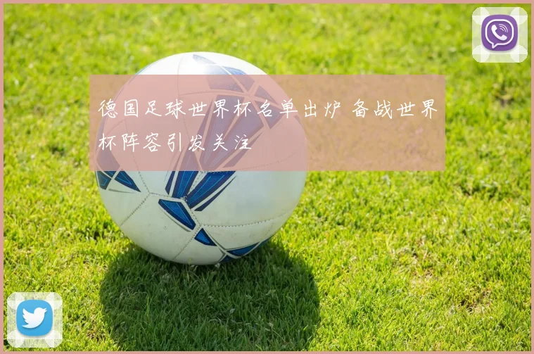 德国足球世界杯名单出炉 备战世界杯阵容引发关注