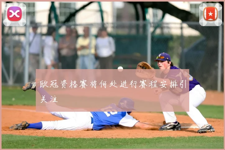 欧冠资格赛将何处进行赛程安排引关注