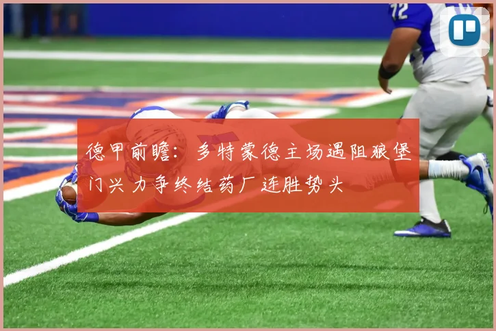 德甲前瞻:多特蒙德主场遇阻狼堡门兴力争终结药厂连胜势头
