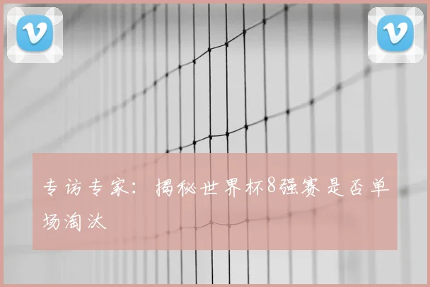 专访专家：揭秘世界杯8强赛是否单场淘汰