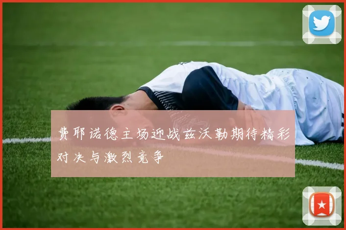 费耶诺德主场迎战兹沃勒期待精彩对决与激烈竞争