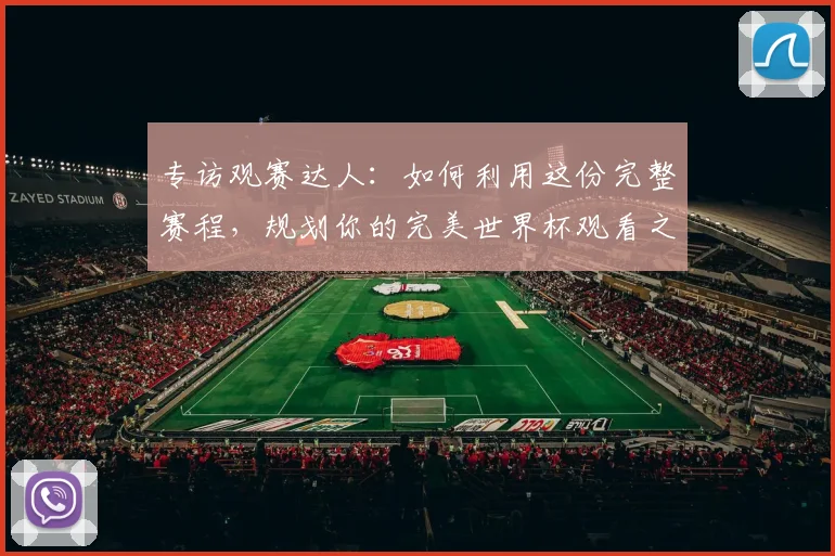 专访观赛达人：如何利用这份完整赛程，规划你的完美世界杯观看之旅