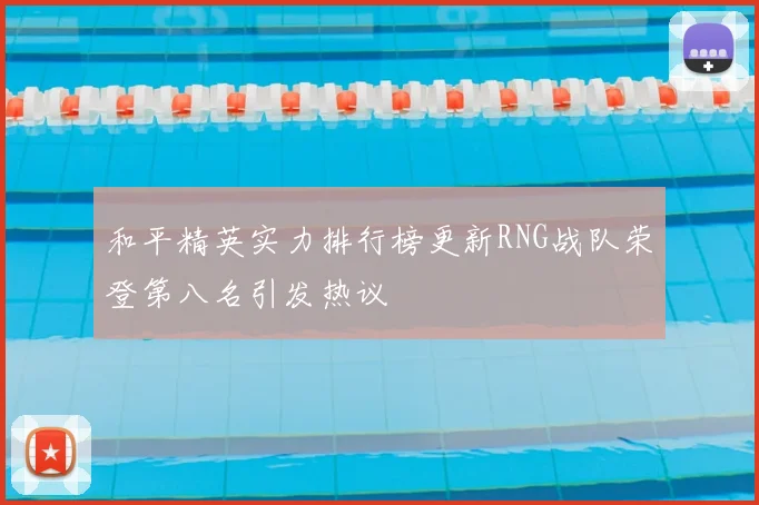 和平精英实力排行榜更新RNG战队荣登第八名引发热议