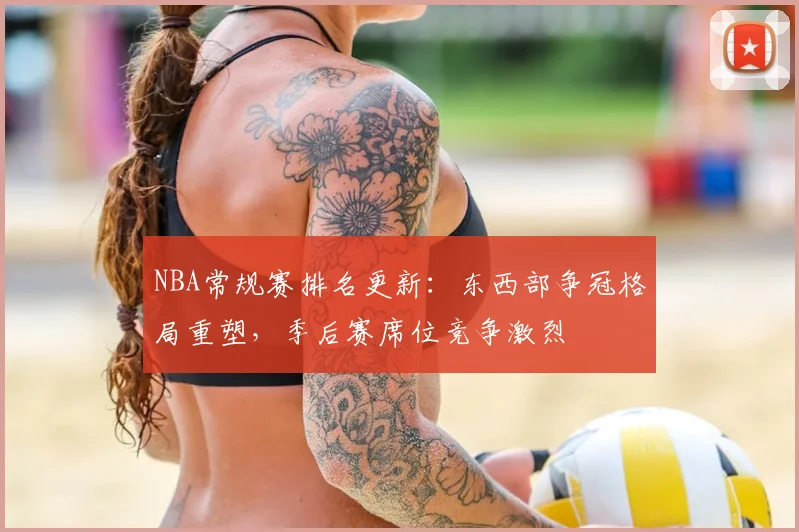 NBA常规赛排名更新:东西部争冠格局重塑,季后赛席位竞争激烈