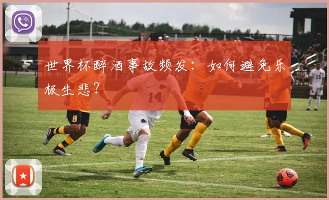 世界杯醉酒事故频发:如何避免乐极生悲?