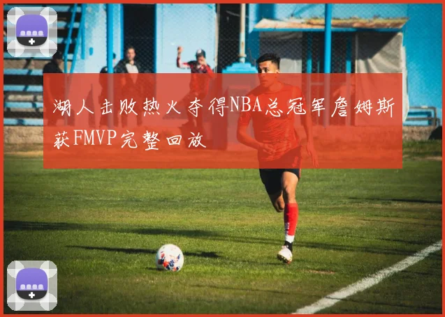 湖人击败热火夺得NBA总冠军詹姆斯获FMVP完整回放
