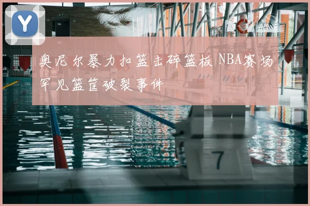 奥尼尔暴力扣篮击碎篮板 NBA赛场罕见篮筐破裂事件