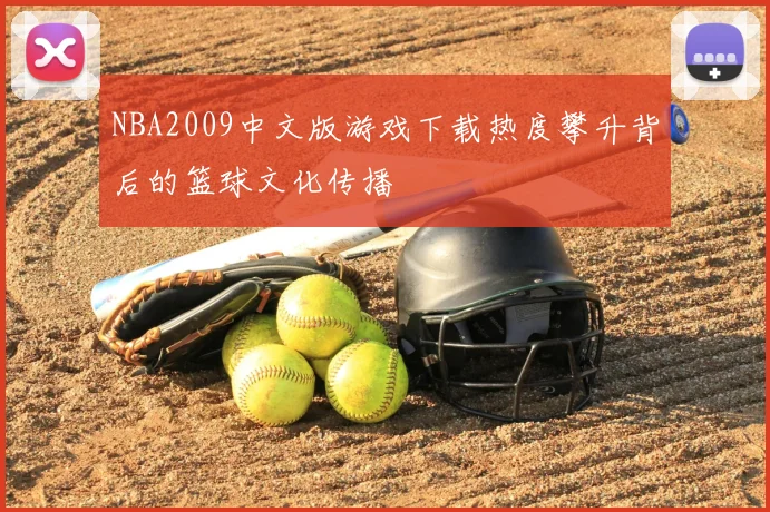 NBA2009中文版游戏下载热度攀升背后的篮球文化传播
