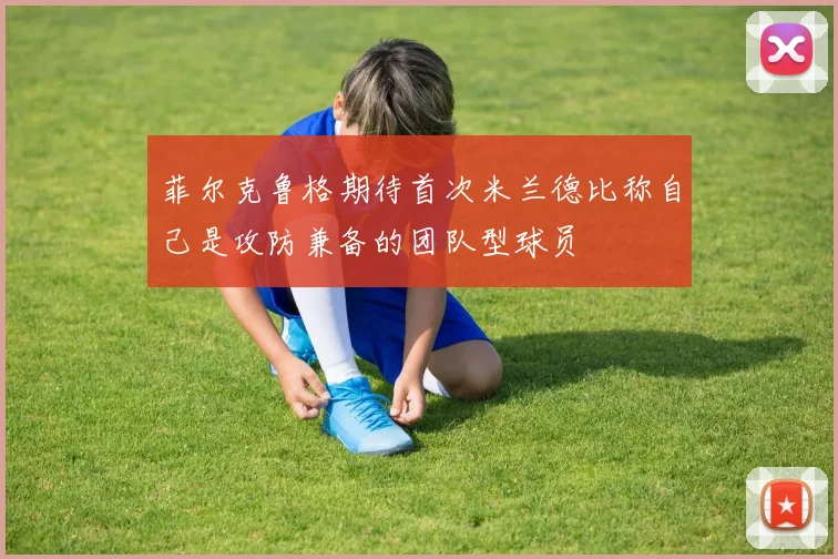 菲尔克鲁格期待首次米兰德比称自己是攻防兼备的团队型球员