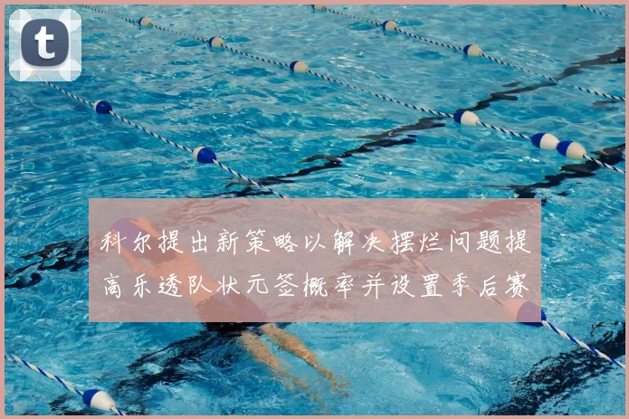 科尔提出新策略以解决摆烂问题提高乐透队状元签概率并设置季后赛奖励