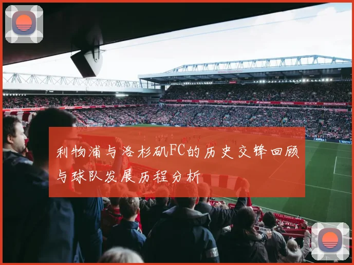 利物浦与洛杉矶FC的历史交锋回顾与球队发展历程分析