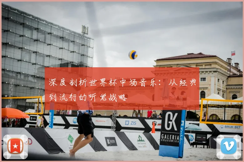 深度剖析世界杯中场音乐:从经典到流行的听觉战略