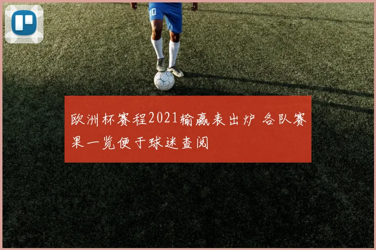 欧洲杯赛程2021输赢表出炉 各队赛果一览便于球迷查阅