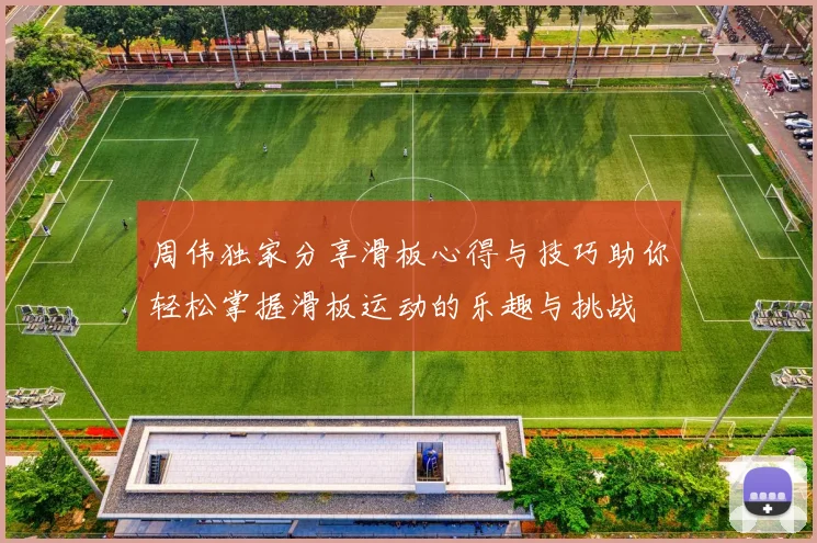 周伟独家分享滑板心得与技巧助你轻松掌握滑板运动的乐趣与挑战