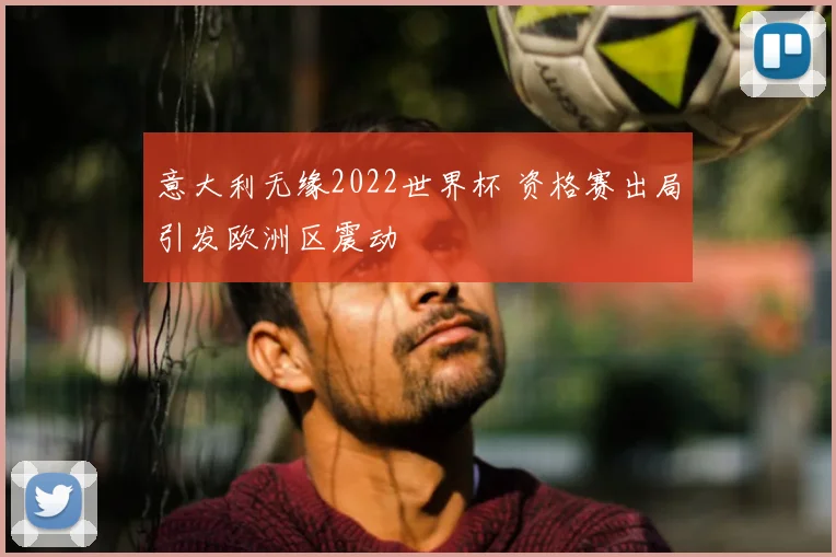 意大利无缘2022世界杯 资格赛出局引发欧洲区震动