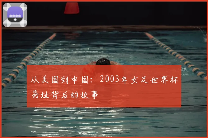 从美国到中国：2003年女足世界杯易址背后的故事