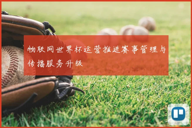 物联网世界杯运营推进赛事管理与传播服务升级