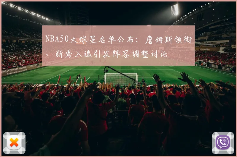 NBA50大球星名单公布:詹姆斯领衔,新秀入选引发阵容调整讨论