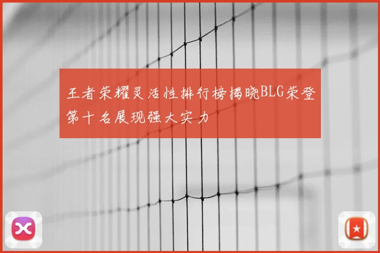 王者荣耀灵活性排行榜揭晓BLG荣登第十名展现强大实力