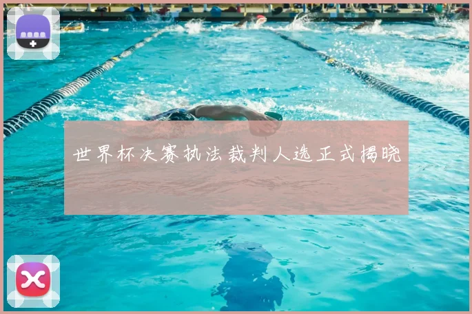 世界杯决赛执法裁判人选正式揭晓