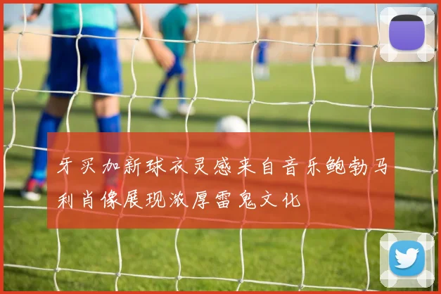 牙买加新球衣灵感来自音乐鲍勃马利肖像展现浓厚雷鬼文化