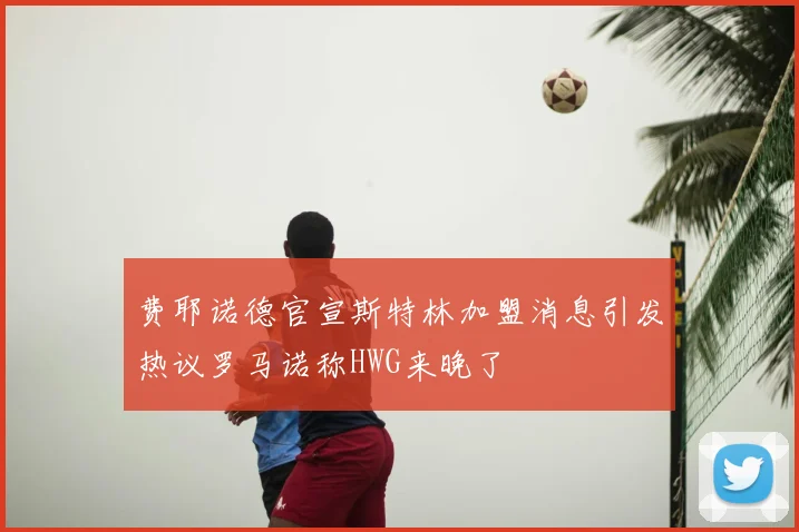 费耶诺德官宣斯特林加盟消息引发热议罗马诺称HWG来晚了
