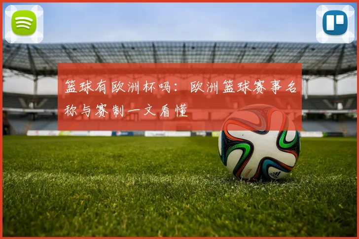 篮球有欧洲杯吗:欧洲篮球赛事名称与赛制一文看懂