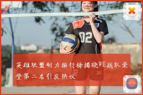 英雄联盟耐力排行榜揭晓WE战队荣登第二名引发热议
