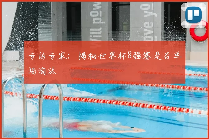 专访专家：揭秘世界杯8强赛是否单场淘汰